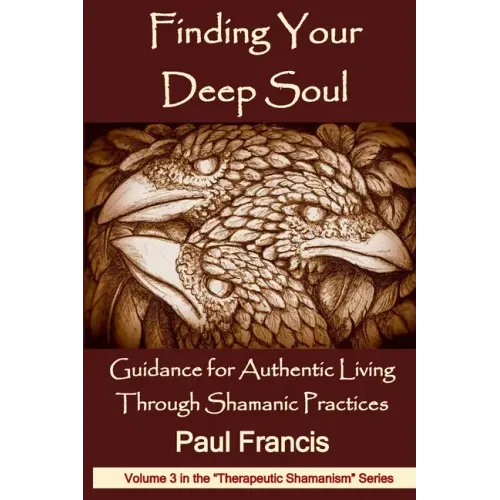 Finding Your Deep Soul: Guidance for Authentic Living Through Shamanic Practices
