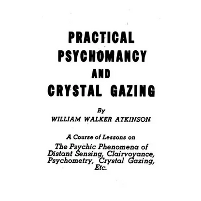 Practical Psychomancy and Crystal Gazing: The Psychic Phenomena of Distant Sensing, Clairvoyance, Psychometry, Crystal Gazing, Etc.