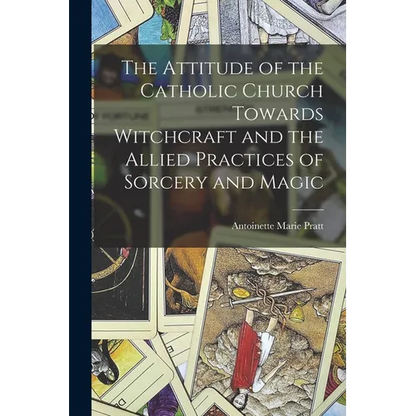 The Attitude of the Catholic Church Towards Witchcraft and the Allied Practices of Sorcery and Magic