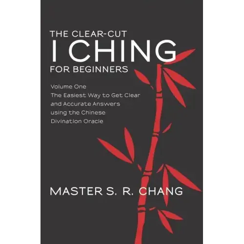 The Clear-Cut I Ching for Beginners: Volume One - The Easiest Way to Get Clear and Accurate Answers using the Chinese Divination Oracle