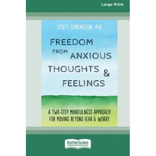 Freedom from Anxious Thoughts and Feelings: A Two-Step Mindfulness Approach for Moving Beyond Fear and Worry (16pt Large Print Edition)