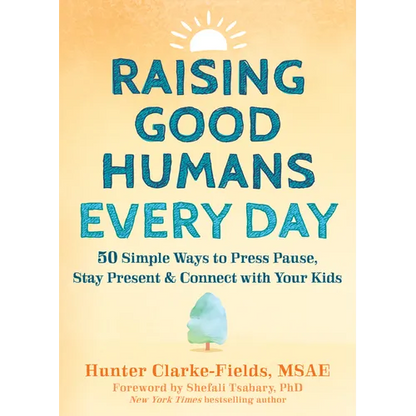 Raising Good Humans Every Day: 50 Simple Ways to Press Pause, Stay Present, and Connect with Your Kids