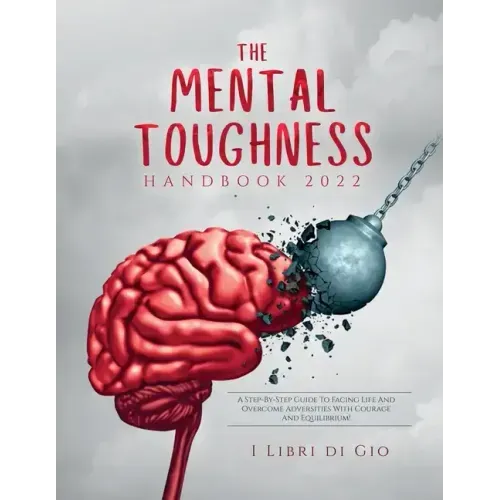 The Mental Toughness Handbook 2022: A Step-By-Step Guide to Facing Life and Overcome Adversities with Courage and Equilibrium!