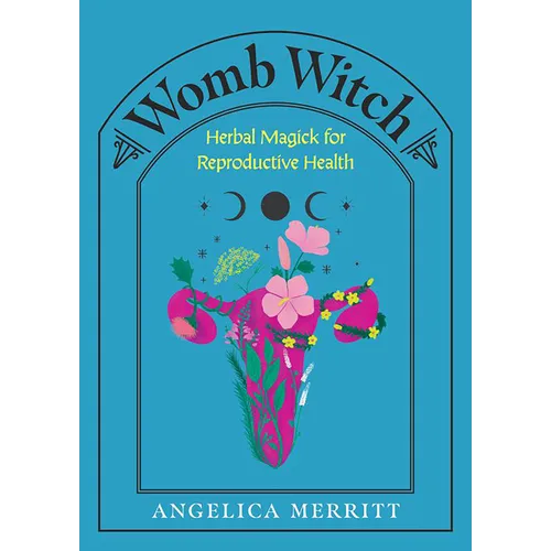 Womb Witch: Herbal Magick for Reproductive Health