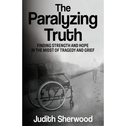 The Paralyzing Truth: Finding Strength and Hope in the Midst of Tragedy and Grief