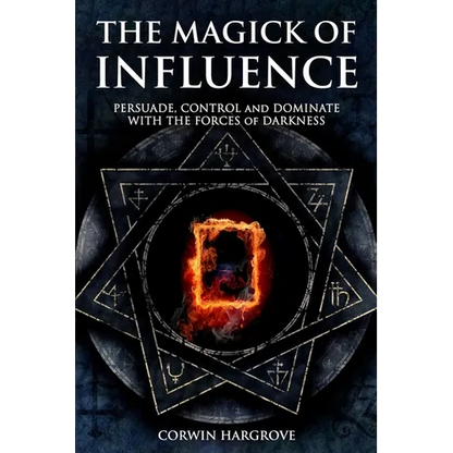 The Magick of Influence: Persuade, Control and Dominate with the Forces of Darkness