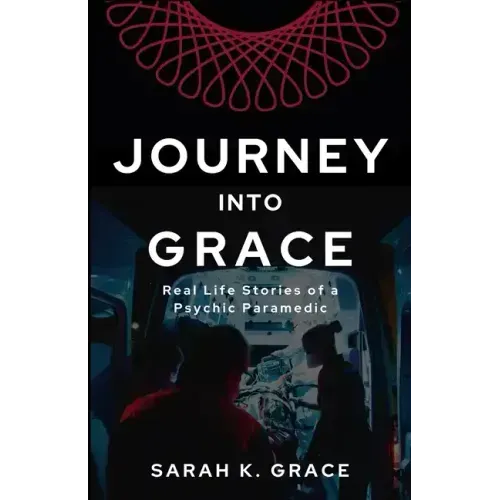 Journey Into Grace: Tales of a Psychic Paramedic