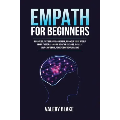 Empath for Beginners: Improve Self-Esteem, Overcome Fear, Find Your Sense of Self, Learn to Stop Absorbing Negative Energies, Increase Self-