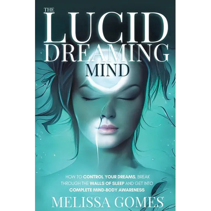 The Lucid Dreaming Mind: How To Control Your Dreams, Break Through The Walls Of Sleep And Get Into Complete Mind-Body Awareness - Paperback