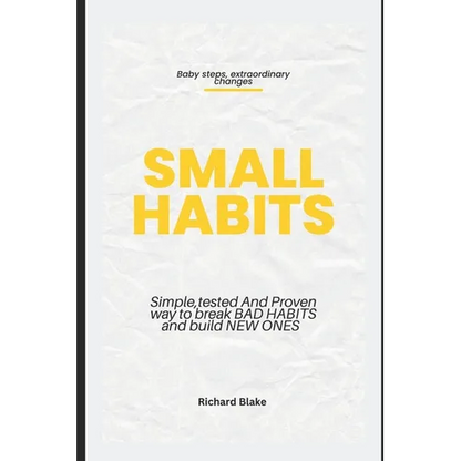 Small Habits: Simple, Tested and Proven Way to Break Bad Habits and Build New Ones