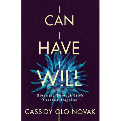 I Can I Have I Will: Blooming Through Life's Greatest Tragedies