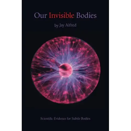Our Invisible Bodies: Scientific Evidence for Subtle Bodies