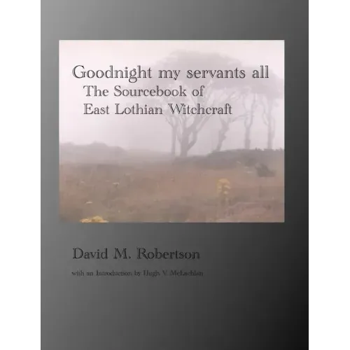 Goodnight My Servants All: The Sourcebook of East Lothian Witchcraft