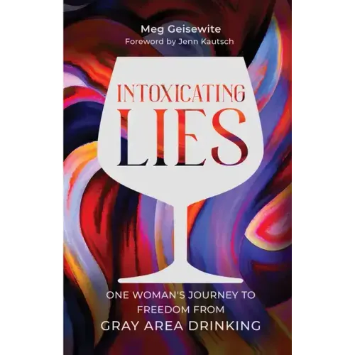Intoxicating Lies: One Woman's Journey to Freedom from Gray Area Drinking