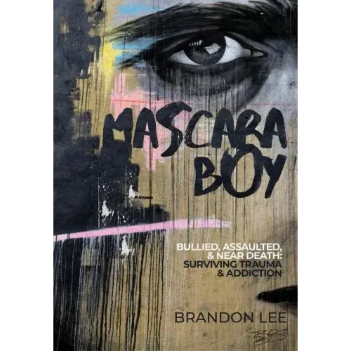Mascara Boy: Bullied, Assaulted & Near Death: Surviving Trauma and Addiction