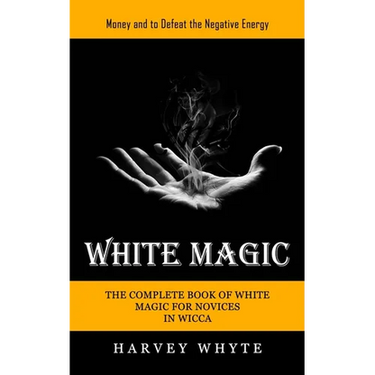 White Magic: Money and to Defeat the Negative Energy (The Complete Book of White Magic for Novices in Wicca) - Paperback