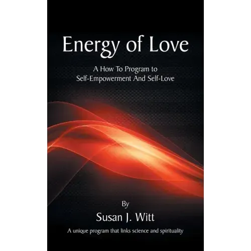 Energy Of Love: A How To Program To Self-Empowerment And Self-Love