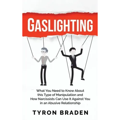 Gaslighting: What You Need to Know About this Type of Manipulation and How Narcissists Can Use It Against You in an Abusive Relationship