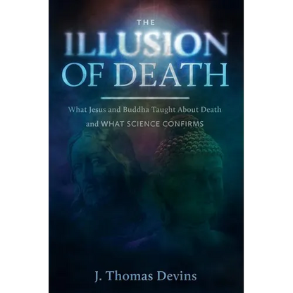 The Illusion of Death: What Jesus and Buddha Taught About Death and WHAT SCIENCE CONFIRMS - Paperback