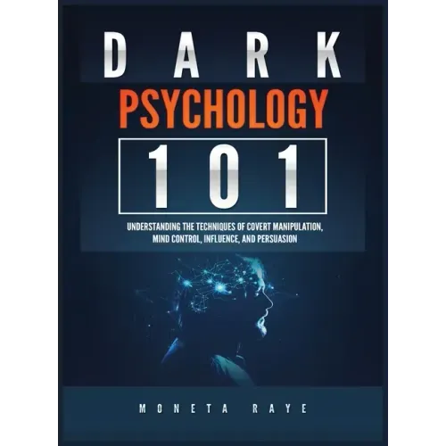 Dark Psychology 101: Understanding the Techniques of Covert Manipulation, Mind Control, Influence, and Persuasion