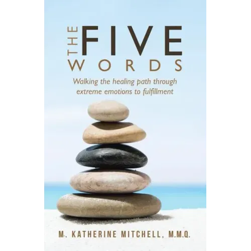 The Five Words: Walking the healing path through extreme emotions to fulfillment