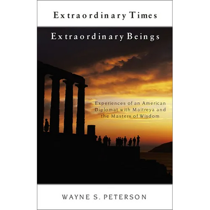 Extraordinary Times Extraordinary Beings: Experiences of an American Diplomat with Maitreya and the Masters of Wisdom