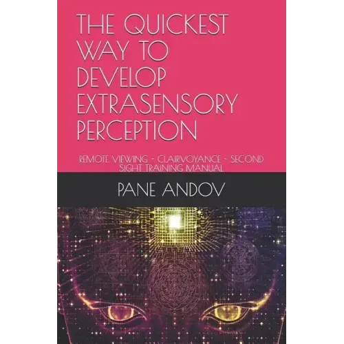 The Quickest Way to Develop Extrasensory Perception: Remote Viewing - Clairvoyance - Second Sight Training Manual
