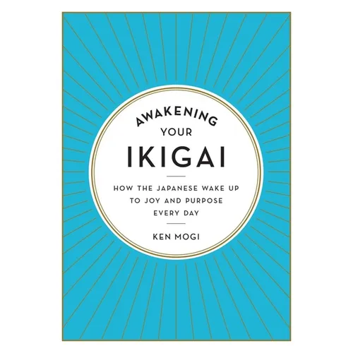 Awakening Your Ikigai: How the Japanese Wake Up to Joy and Purpose Every Day