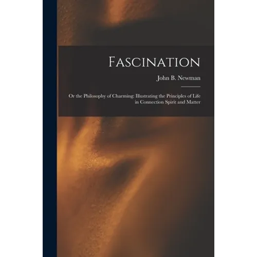 Fascination: Or the Philosophy of Charming: Illustrating the Principles of Life in Connection Spirit and Matter