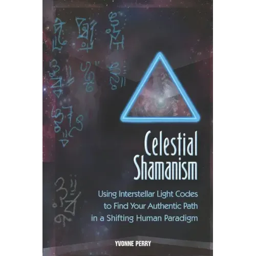 Celestial Shamanism: Using Interstellar Light Codes to Find Your Authentic Path in a Shifting Human Paradigm