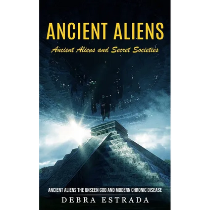 Ancient Aliens: Ancient Aliens and Secret Societies (Ancient Aliens the Unseen God and Modern Chronic Disease) - Paperback
