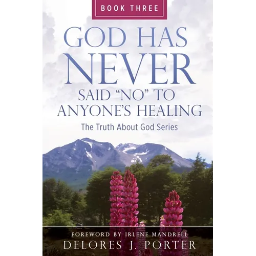 God Has Never Said No to Anyone's Healing: The Truth About God Series - Book Three