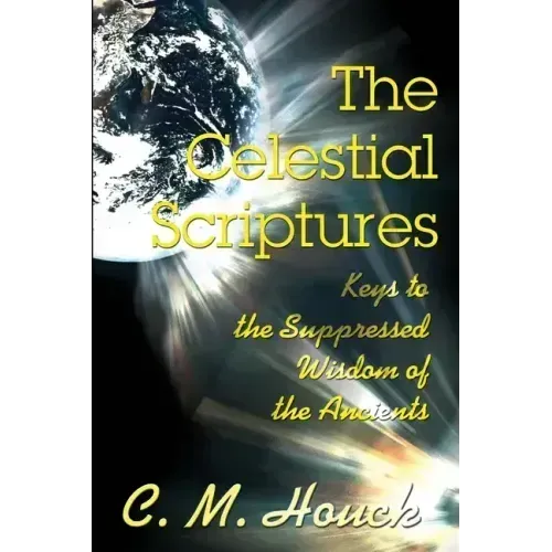The Celestial Scriptures: Keys to the Suppressed Wisdom of the Ancients