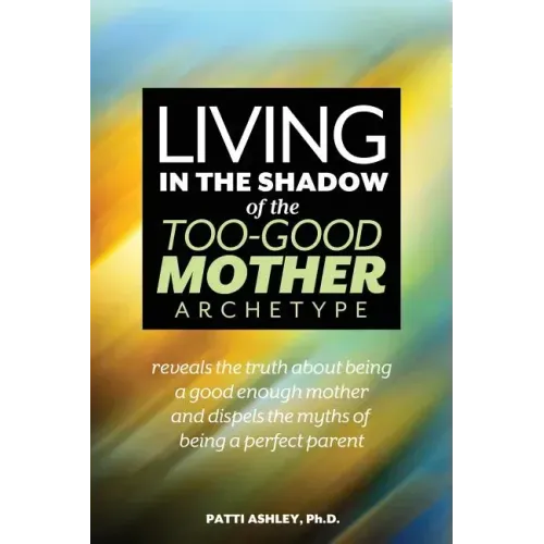 Living in the Shadow of the Too-Good Mother Archetype