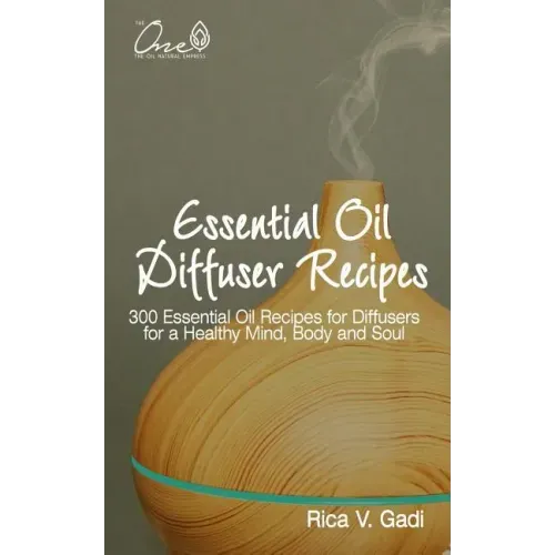 Essential Oil Diffuser Recipes: 300 Essential Oil Recipes for Diffusers for a Healthy Mind, Body and Soul