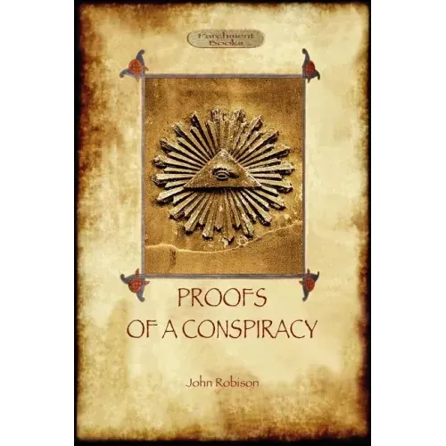 Proofs of a Conspiracy - against all the religions and governments of Europe: carried on in the secret meetings of Free Masons, Illuminati, and Readin