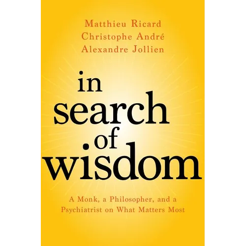 In Search of Wisdom: A Monk, a Philosopher, and a Psychiatrist on What Matters Most