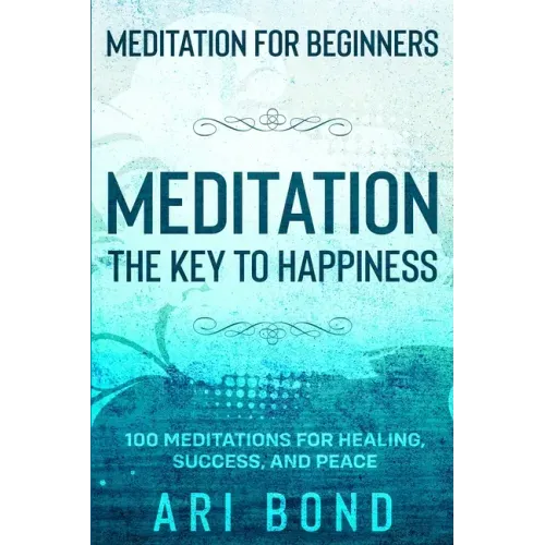 Meditation For Beginners: MEDITATION THE KEY TO HAPPINESS - 100 Meditations for Healing, Success, and Peace