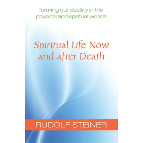 Spiritual Life Now and After Death: Forming Our Destiny in the Physical and Spiritual Worlds (Cw 157a)