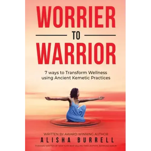 Worrier To Warrior: Seven Ways to Transform Wellness Using Kemetic Knowledge