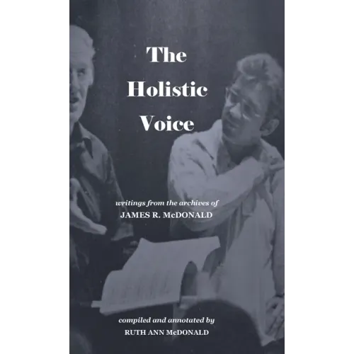 The Holistic Voice: Rudiments of Beautiful Singing from the Archives of Dr. James R. McDonald