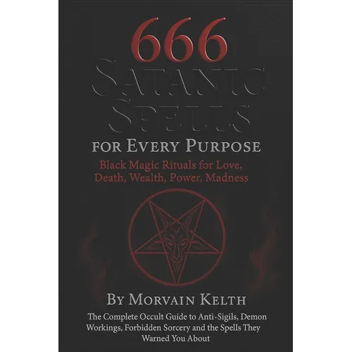666 Satanic Spells for Every Purpose: Black Magic Rituals for Love, Death, Wealth, Power, Madness: The Complete Occult Guide to Anti-Sigils, Demon Wor