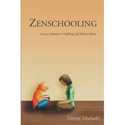 Zenschooling: Living a Fabulous & Fulfilling Life Without School
