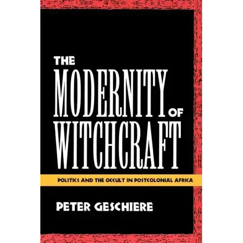The Modernity of Witchcraft Modernity of Witchcraft: Politics and the Occult in Postcolonial Africa Politics and the Occult in Postcolonial Africa