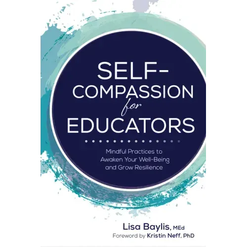 Self-Compassion for Educators: Mindful Practices to Awaken Your Well-Being and Grow Resilience