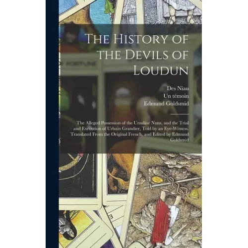 The History of the Devils of Loudun; the Alleged Possession of the Ursuline Nuns, and the Trial and Execution of Urbain Grandier, Told by an Eye-witne