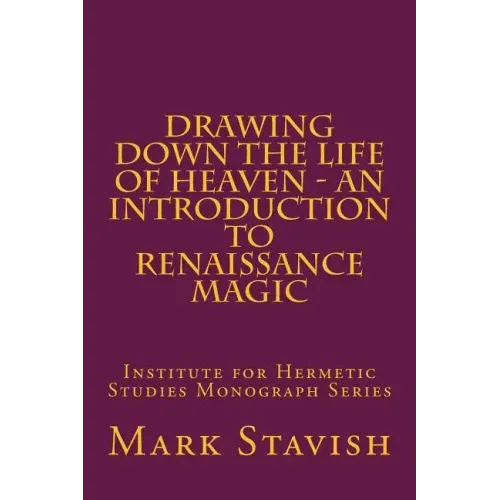 Drawing Down the Life of Heaven - An Introduction to Renaissance Magic: Institute for Hermetic Studies Monograph Series