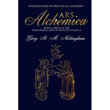 ARS ALCHEMICA - Foundations of Practical Alchemy: Being a Prima in the Paracelsian Arte of Solve et Coagula
