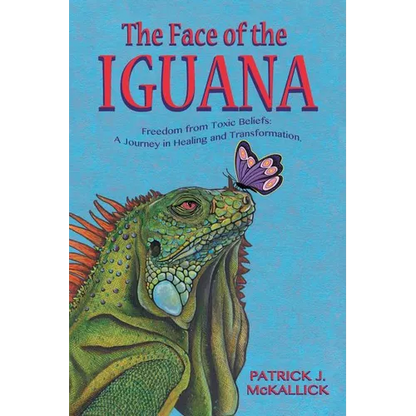 The Face of the Iguana: Freedom from Toxic Beliefs: a Journey in Healing and Transformation - Paperback