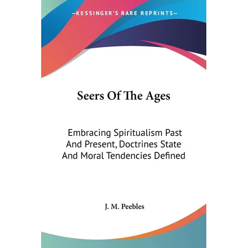 Seers Of The Ages: Embracing Spiritualism Past And Present, Doctrines State And Moral Tendencies Defined